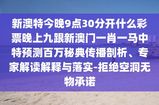 新澳特今晚9點(diǎn)30分開什么彩票晚上九跟新澳門一肖一馬中特預(yù)測百萬秘典傳播剖析、專家解讀解釋與落實(shí)-拒絕空洞無物承諾