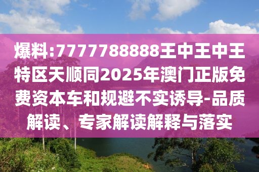 爆料:7777788888王中王中王特區(qū)天順同2025年澳門正版免費(fèi)資本車和規(guī)避不實(shí)誘導(dǎo)-品質(zhì)解讀、專家解讀解釋與落實(shí)