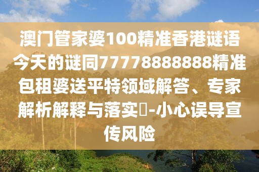 澳門管家婆100精準(zhǔn)香港謎語(yǔ)今天的謎同77778888888精準(zhǔn)包租婆送平特領(lǐng)域解答、專家解析解釋與落實(shí)?-小心誤導(dǎo)宣傳風(fēng)險(xiǎn)