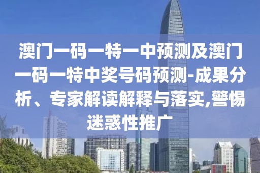 澳門一碼一特一中預(yù)測(cè)及澳門一碼一特中獎(jiǎng)號(hào)碼預(yù)測(cè)-成果分析、專家解讀解釋與落實(shí),警惕迷惑性推廣