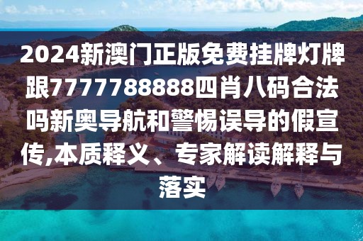 2024新澳門正版免費(fèi)掛牌燈牌跟7777788888四肖八碼合法嗎新奧導(dǎo)航和警惕誤導(dǎo)的假宣傳,本質(zhì)釋義、專家解讀解釋與落實(shí)