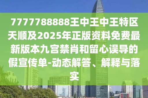 7777788888王中王中王特區(qū)天順及2025年正版資料免費(fèi)最新版本九宮禁肖和留心誤導(dǎo)的假宣傳單-動(dòng)態(tài)解答、解釋與落實(shí)