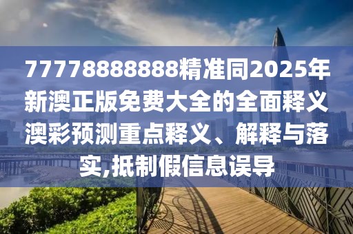 77778888888精準(zhǔn)同2025年新澳正版免費(fèi)大全的全面釋義澳彩預(yù)測重點(diǎn)釋義、解釋與落實(shí),抵制假信息誤導(dǎo)