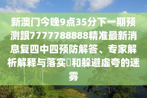 新澳門今晚9點(diǎn)35分下一期預(yù)測跟7777788888精準(zhǔn)最新消息復(fù)四中四預(yù)防解答、專家解析解釋與落實(shí)?和躲避虛夸的迷霧