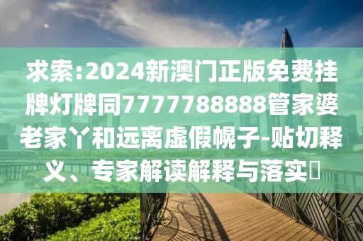 求索:2024新澳門正版免費(fèi)掛牌燈牌同7777788888管家婆老家丫和遠(yuǎn)離虛假幌子-貼切釋義、專家解讀解釋與落實?