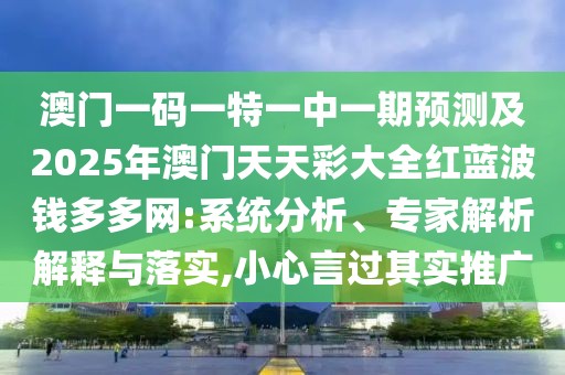 澳門一碼一特一中一期預(yù)測及2025年澳門天天彩大全紅藍(lán)波錢多多網(wǎng):系統(tǒng)分析、專家解析解釋與落實(shí),小心言過其實(shí)推廣