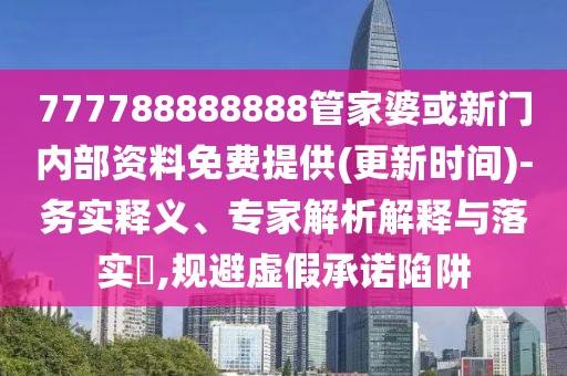 777788888888管家婆或新門內(nèi)部資料免費(fèi)提供(更新時(shí)間)-務(wù)實(shí)釋義、專家解析解釋與落實(shí)?,規(guī)避虛假承諾陷阱