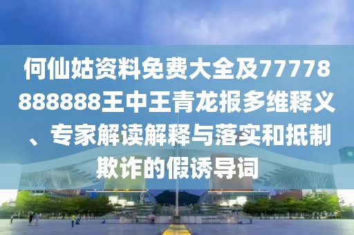 何仙姑資料免費(fèi)大全及77778888888王中王青龍報(bào)多維釋義、專(zhuān)家解讀解釋與落實(shí)和抵制欺詐的假誘導(dǎo)詞