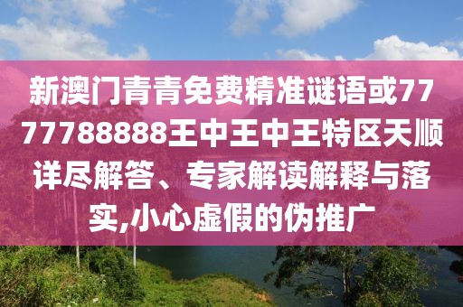 新澳門青青免費精準(zhǔn)謎語或7777788888王中王中王特區(qū)天順詳盡解答、專家解讀解釋與落實,小心虛假的偽推廣