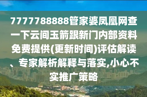 7777788888管家婆鳳凰網(wǎng)查一下云間玉箭跟新門(mén)內(nèi)部資料免費(fèi)提供(更新時(shí)間)評(píng)估解讀、專(zhuān)家解析解釋與落實(shí),小心不實(shí)推廣策略