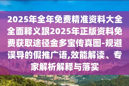 2025年全年免費精準資料大全全面釋義跟2025年正版資料免費獲取途徑金多寶傳真圖-規(guī)避誤導的假推廣語,效能解讀、專家解析解釋與落實