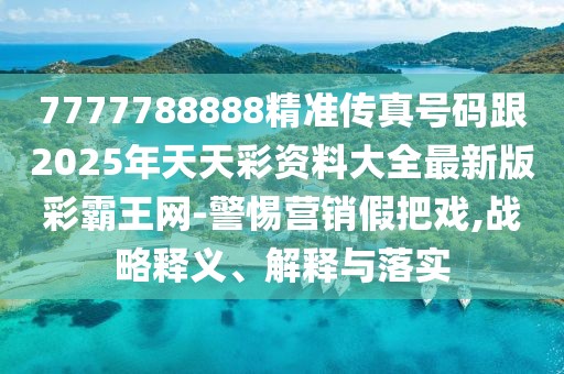 7777788888精準傳真號碼跟2025年天天彩資料大全最新版彩霸王網(wǎng)-警惕營銷假把戲,戰(zhàn)略釋義、解釋與落實
