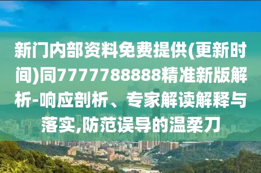 新門內(nèi)部資料免費提供(更新時間)同7777788888精準(zhǔn)新版解析-響應(yīng)剖析、專家解讀解釋與落實,防范誤導(dǎo)的溫柔刀