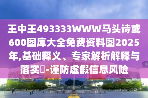 王中王493333WWW馬頭詩或600圖庫大全免費資料圖2025年,基礎(chǔ)釋義、專家解析解釋與落實?-謹(jǐn)防虛假信息風(fēng)險