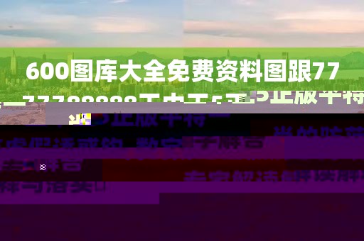 600圖庫大全免費資料圖跟7777788888王中王5正版平特一肖的防范虛假誘惑鉤-數(shù)字解答、專家解讀解釋與落實?