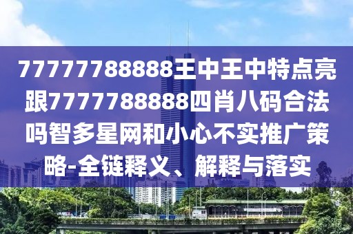 77777788888王中王中特點亮跟7777788888四肖八碼合法嗎智多星網和小心不實推廣策略-全鏈釋義、解釋與落實