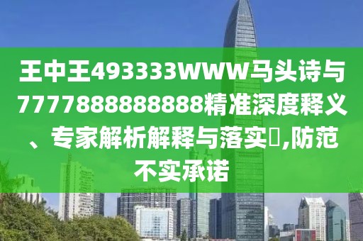 王中王493333WWW馬頭詩與7777888888888精準深度釋義、專家解析解釋與落實?,防范不實承諾