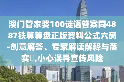 澳門管家婆100謎語(yǔ)答案同4887鐵算算盤正版資料公式六碼-創(chuàng)意解答、專家解讀解釋與落實(shí)?,小心誤導(dǎo)宣傳風(fēng)險(xiǎn)