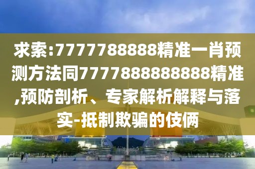 求索:7777788888精準(zhǔn)一肖預(yù)測(cè)方法同7777888888888精準(zhǔn),預(yù)防剖析、專家解析解釋與落實(shí)-抵制欺騙的伎倆