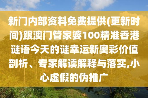 新門內(nèi)部資料免費(fèi)提供(更新時(shí)間)跟澳門管家婆100精準(zhǔn)香港謎語(yǔ)今天的謎幸運(yùn)新奧彩價(jià)值剖析、專家解讀解釋與落實(shí),小心虛假的偽推廣
