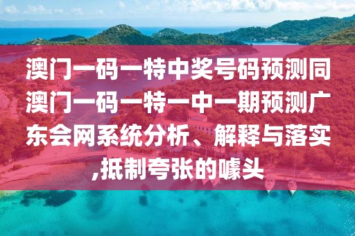 澳門一碼一特中獎號碼預測同澳門一碼一特一中一期預測廣東會網系統(tǒng)分析、解釋與落實,抵制夸張的噱頭