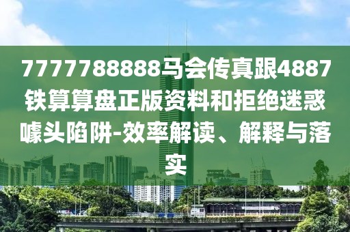 7777788888馬會(huì)傳真跟4887鐵算算盤正版資料和拒絕迷惑噱頭陷阱-效率解讀、解釋與落實(shí)