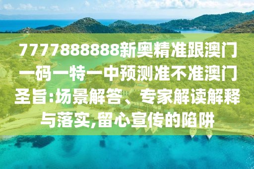 7777888888新奧精準跟澳門一碼一特一中預測準不準澳門圣旨:場景解答、專家解讀解釋與落實,留心宣傳的陷阱