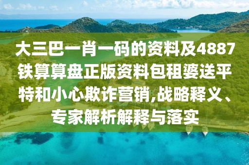 大三巴一肖一碼的資料及4887鐵算算盤正版資料包租婆送平特和小心欺詐營銷,戰(zhàn)略釋義、專家解析解釋與落實(shí)