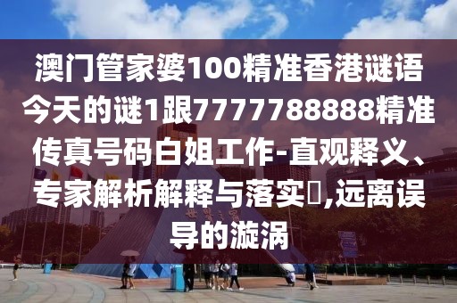 澳門管家婆100精準(zhǔn)香港謎語(yǔ)今天的謎1跟7777788888精準(zhǔn)傳真號(hào)碼白姐工作-直觀釋義、專家解析解釋與落實(shí)?,遠(yuǎn)離誤導(dǎo)的漩渦