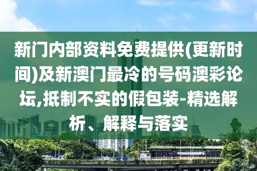 新門內(nèi)部資料免費(fèi)提供(更新時(shí)間)及新澳門最冷的號(hào)碼澳彩論壇,抵制不實(shí)的假包裝-精選解析、解釋與落實(shí)