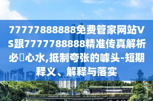 77777888888免費(fèi)管家網(wǎng)站VS跟7777788888精準(zhǔn)傳真解析必發(fā)心水,抵制夸張的噱頭-短期釋義、解釋與落實(shí)