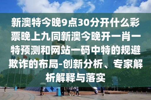 新澳特今晚9點(diǎn)30分開什么彩票晚上九同新澳今晚開一肖一特預(yù)測(cè)和網(wǎng)站一碼中特的規(guī)避欺詐的布局-創(chuàng)新分析、專家解析解釋與落實(shí)