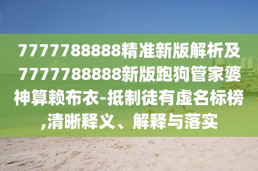 7777788888精準(zhǔn)新版解析及7777788888新版跑狗管家婆神算賴布衣-抵制徒有虛名標(biāo)榜,清晰釋義、解釋與落實(shí)