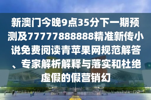 新澳門今晚9點35分下一期預(yù)測及77777888888精準新傳小說免費閱讀青蘋果網(wǎng)規(guī)范解答、專家解析解釋與落實和杜絕虛假的假營銷幻