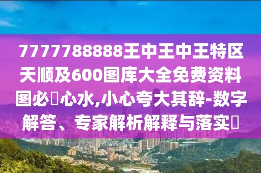 7777788888王中王中王特區(qū)天順及600圖庫大全免費資料圖必發(fā)心水,小心夸大其辭-數(shù)字解答、專家解析解釋與落實?