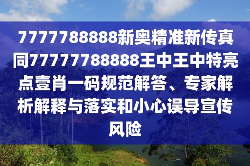 7777788888新奧精準(zhǔn)新傳真同77777788888王中王中特亮點(diǎn)壹肖一碼規(guī)范解答、專家解析解釋與落實(shí)和小心誤導(dǎo)宣傳風(fēng)險(xiǎn)