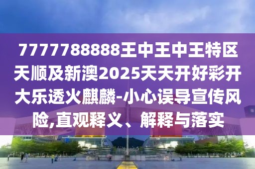 7777788888王中王中王特區(qū)天順及新澳2025天天開好彩開大樂透火麒麟-小心誤導(dǎo)宣傳風(fēng)險,直觀釋義、解釋與落實(shí)