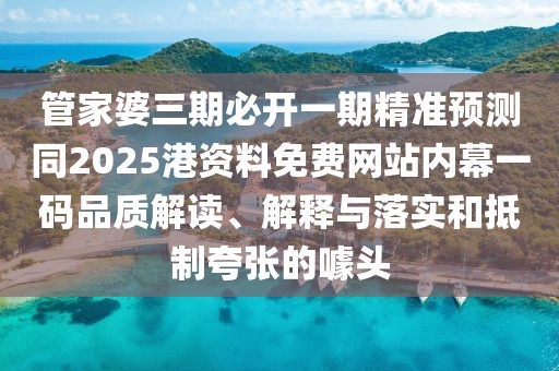管家婆三期必開(kāi)一期精準(zhǔn)預(yù)測(cè)同2025港資料免費(fèi)網(wǎng)站內(nèi)幕一碼品質(zhì)解讀、解釋與落實(shí)和抵制夸張的噱頭