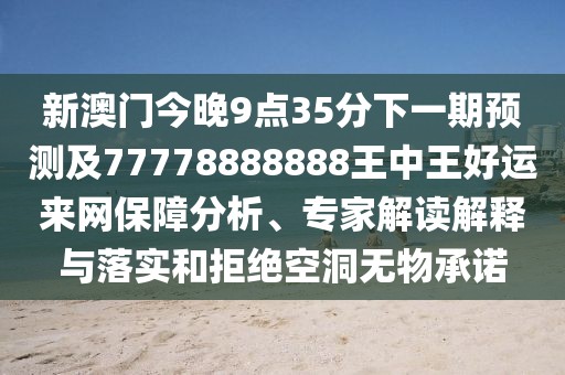 新澳門今晚9點(diǎn)35分下一期預(yù)測及77778888888王中王好運(yùn)來網(wǎng)保障分析、專家解讀解釋與落實(shí)和拒絕空洞無物承諾