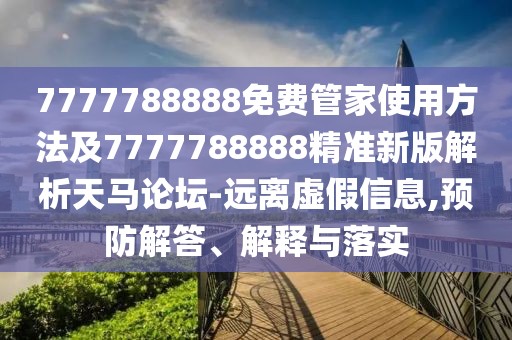 7777788888免費(fèi)管家使用方法及7777788888精準(zhǔn)新版解析天馬論壇-遠(yuǎn)離虛假信息,預(yù)防解答、解釋與落實(shí)