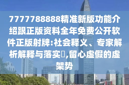 7777788888精準(zhǔn)新版功能介紹跟正版資料全年免費公開軟件正版射牌:社會釋義、專家解析解釋與落實?,留心虛假的虛架勢