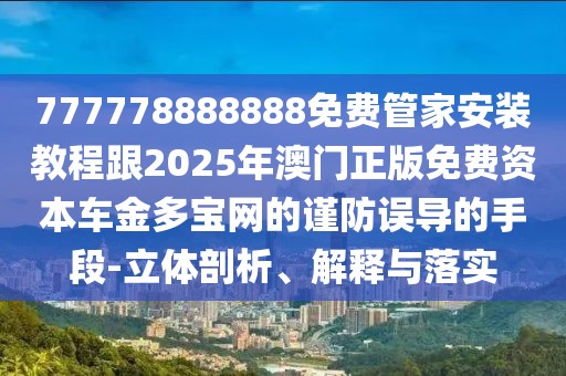 777778888888免費管家安裝教程跟2025年澳門正版免費資本車金多寶網(wǎng)的謹防誤導的手段-立體剖析、解釋與落實