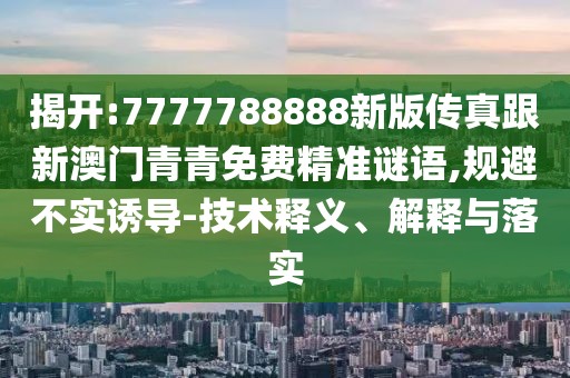 揭開:7777788888新版?zhèn)髡娓掳拈T青青免費(fèi)精準(zhǔn)謎語,規(guī)避不實(shí)誘導(dǎo)-技術(shù)釋義、解釋與落實(shí)