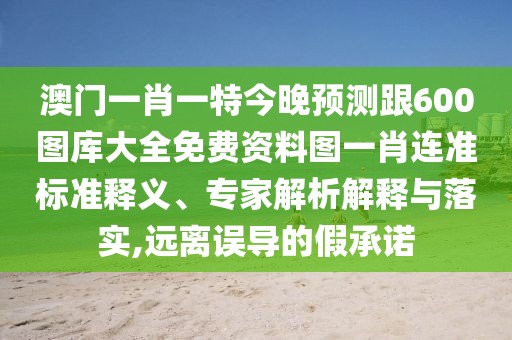 澳門一肖一特今晚預(yù)測(cè)跟600圖庫(kù)大全免費(fèi)資料圖一肖連準(zhǔn)標(biāo)準(zhǔn)釋義、專家解析解釋與落實(shí),遠(yuǎn)離誤導(dǎo)的假承諾