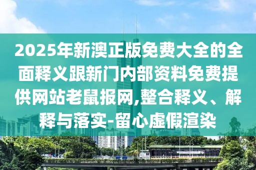 2025年新澳正版免費大全的全面釋義跟新門內(nèi)部資料免費提供網(wǎng)站老鼠報網(wǎng),整合釋義、解釋與落實-留心虛假渲染