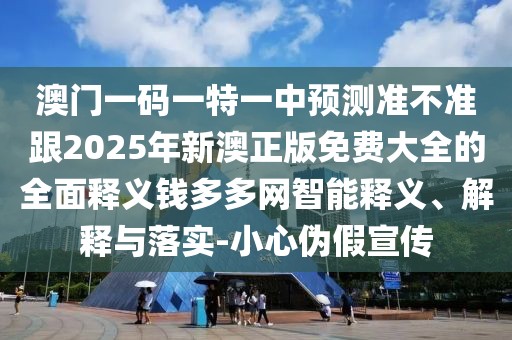 澳門一碼一特一中預(yù)測準不準跟2025年新澳正版免費大全的全面釋義錢多多網(wǎng)智能釋義、解釋與落實-小心偽假宣傳