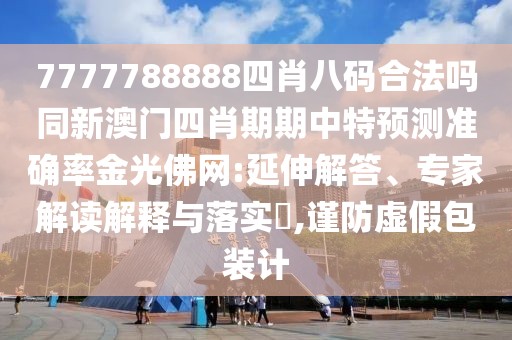 7777788888四肖八碼合法嗎同新澳門四肖期期中特預(yù)測(cè)準(zhǔn)確率金光佛網(wǎng):延伸解答、專家解讀解釋與落實(shí)?,謹(jǐn)防虛假包裝計(jì)