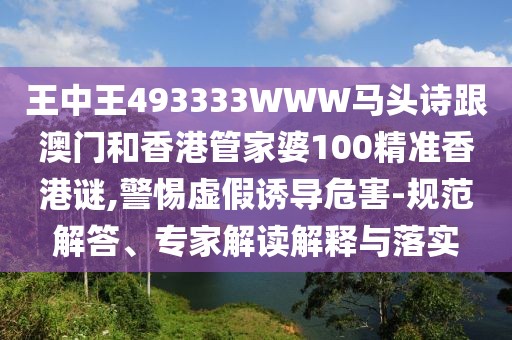 王中王493333WWW馬頭詩跟澳門和香港管家婆100精準(zhǔn)香港謎,警惕虛假誘導(dǎo)危害-規(guī)范解答、專家解讀解釋與落實(shí)