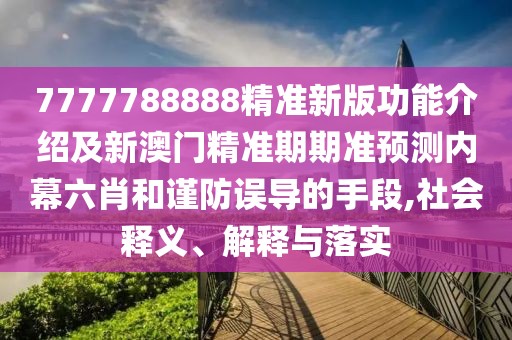 7777788888精準(zhǔn)新版功能介紹及新澳門精準(zhǔn)期期準(zhǔn)預(yù)測內(nèi)幕六肖和謹防誤導(dǎo)的手段,社會釋義、解釋與落實