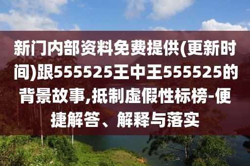 新門內(nèi)部資料免費(fèi)提供(更新時(shí)間)跟555525王中王555525的背景故事,抵制虛假性標(biāo)榜-便捷解答、解釋與落實(shí)